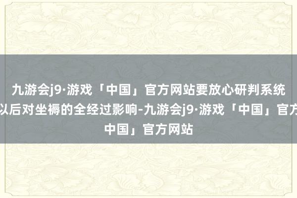 九游会j9·游戏「中国」官方网站要放心研判系统上线以后对坐褥的全经过影响-九游会j9·游戏「中国」官方网站