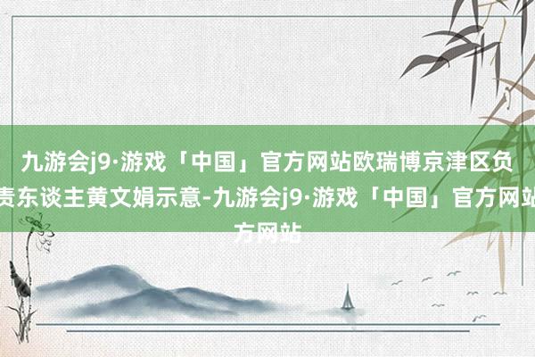 九游会j9·游戏「中国」官方网站欧瑞博京津区负责东谈主黄文娟示意-九游会j9·游戏「中国」官方网站