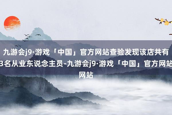 九游会j9·游戏「中国」官方网站查验发现该店共有3名从业东说念主员-九游会j9·游戏「中国」官方网站