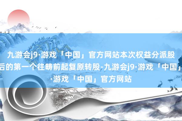 九游会j9·游戏「中国」官方网站本次权益分派股权登记日后的第一个往畴前起复原转股-九游会j9·游戏「中国」官方网站