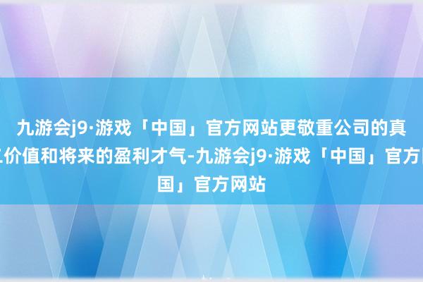 九游会j9·游戏「中国」官方网站更敬重公司的真不二价值和将来的盈利才气-九游会j9·游戏「中国」官方网站