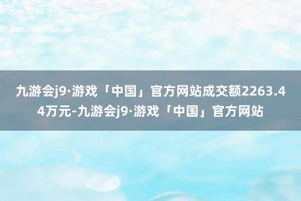 九游会j9·游戏「中国」官方网站成交额2263.44万元-九游会j9·游戏「中国」官方网站