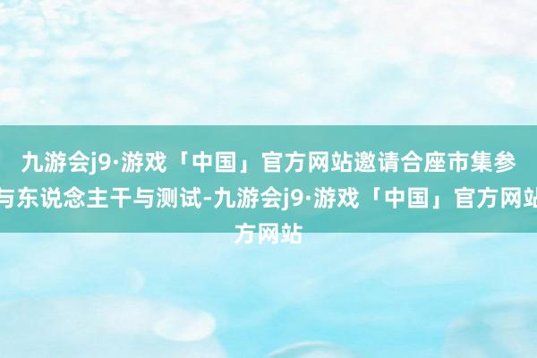 九游会j9·游戏「中国」官方网站邀请合座市集参与东说念主干与测试-九游会j9·游戏「中国」官方网站