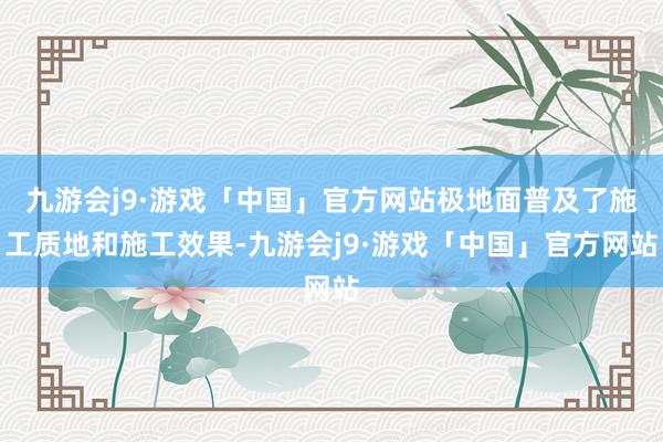 九游会j9·游戏「中国」官方网站极地面普及了施工质地和施工效果-九游会j9·游戏「中国」官方网站