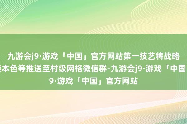 九游会j9·游戏「中国」官方网站第一技艺将战略文献、解读本色等推送至村级网格微信群-九游会j9·游戏「中国」官方网站