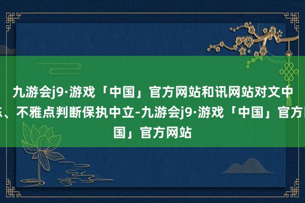 九游会j9·游戏「中国」官方网站和讯网站对文中敷陈、不雅点判断保执中立-九游会j9·游戏「中国」官方网站