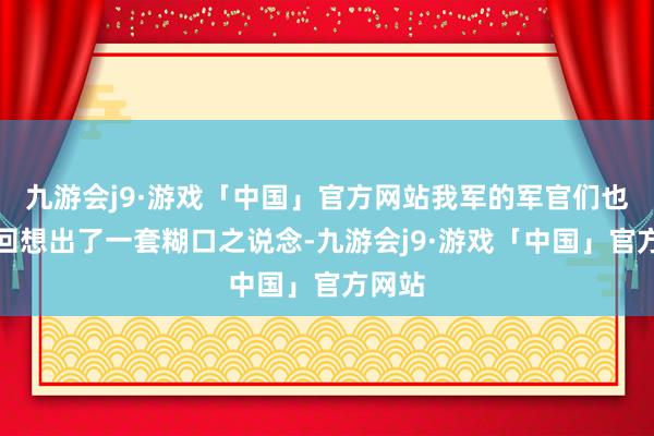 九游会j9·游戏「中国」官方网站我军的军官们也逐渐回想出了一套糊口之说念-九游会j9·游戏「中国」官方网站