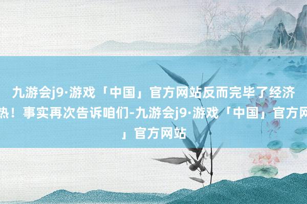 九游会j9·游戏「中国」官方网站反而完毕了经济过热！事实再次告诉咱们-九游会j9·游戏「中国」官方网站