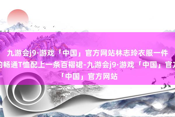 九游会j9·游戏「中国」官方网站林志玲衣服一件白色的畅通T恤配上一条百褶裙-九游会j9·游戏「中国」官方网站