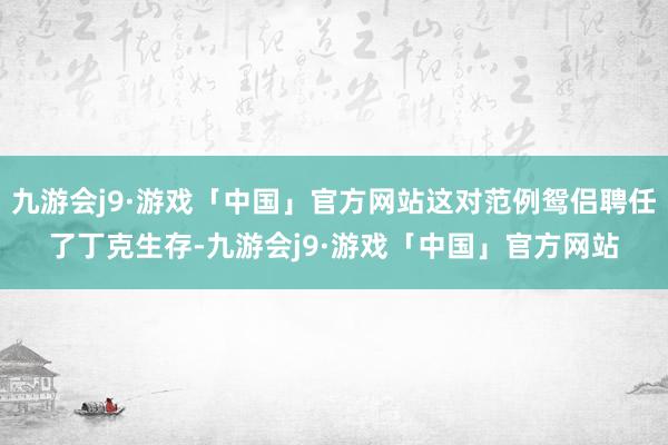 九游会j9·游戏「中国」官方网站这对范例鸳侣聘任了丁克生存-九游会j9·游戏「中国」官方网站