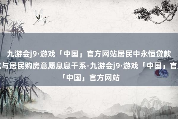 九游会j9·游戏「中国」官方网站居民中永恒贷款的变化与居民购房意愿息息干系-九游会j9·游戏「中国」官方网站