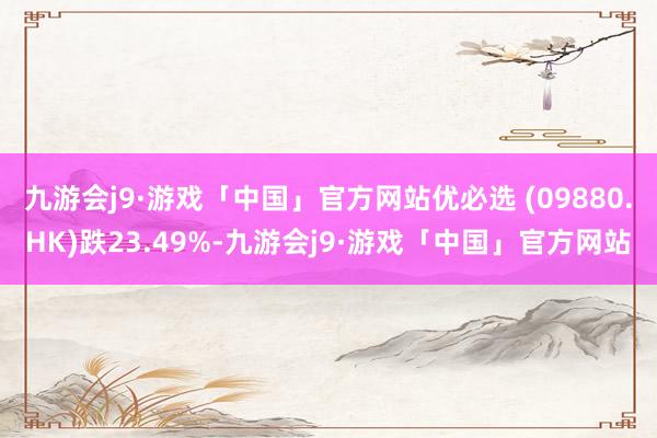 九游会j9·游戏「中国」官方网站优必选 (09880.HK)跌23.49%-九游会j9·游戏「中国」官方网站