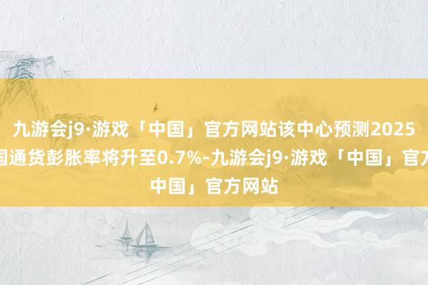 九游会j9·游戏「中国」官方网站该中心预测2025年泰国通货彭胀率将升至0.7%-九游会j9·游戏「中国」官方网站