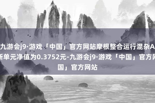 九游会j9·游戏「中国」官方网站摩根整合运行混杂A最新单元净值为0.3752元-九游会j9·游戏「中国」官方网站