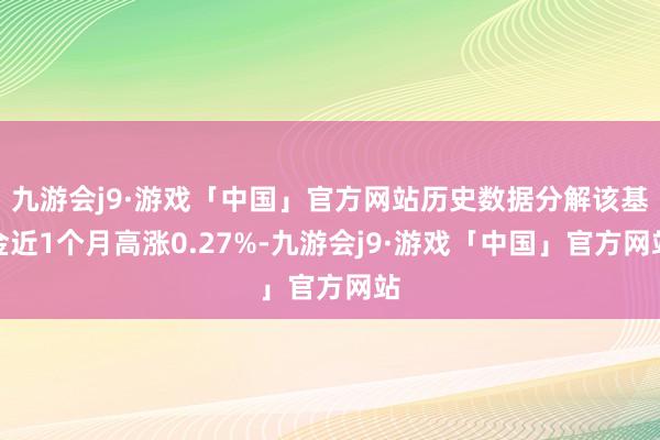 九游会j9·游戏「中国」官方网站历史数据分解该基金近1个月高涨0.27%-九游会j9·游戏「中国」官方网站